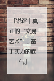 锐评｜真正的“交易艺术”，基于实力的底气