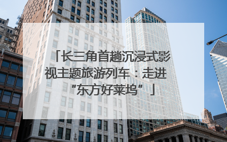 长三角首趟沉浸式影视主题旅游列车：走进“东方好莱坞”