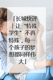 长城快评｜让“特殊学生”不再特殊，每一个孩子的梦想都同样伟大