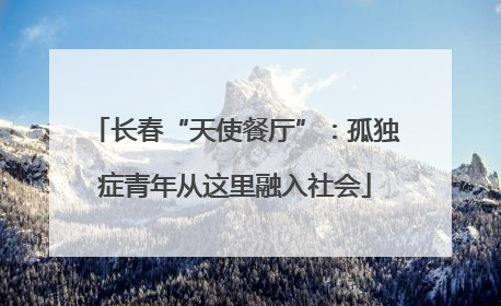 长春“天使餐厅”：孤独症青年从这里融入社会