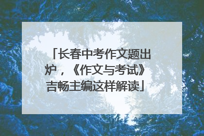 长春中考作文题出炉，《作文与考试》吉畅主编这样解读
