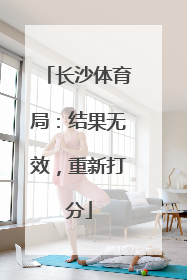 长沙体育局：结果无效，重新打分
