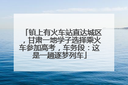 镇上有火车站直达城区，甘肃一地学子选择乘火车参加高考，车务段：这是一趟逐梦列车