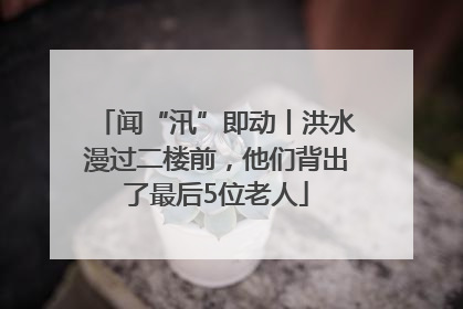 闻“汛”即动丨洪水漫过二楼前，他们背出了最后5位老人