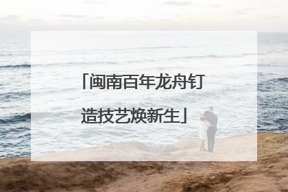 闽南百年龙舟钉造技艺焕新生