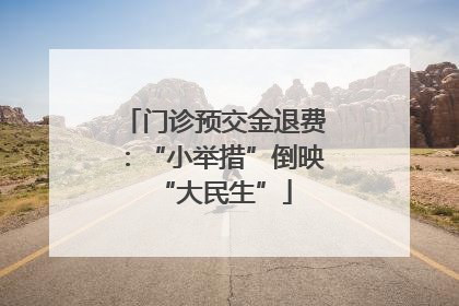 门诊预交金退费：“小举措”倒映“大民生”