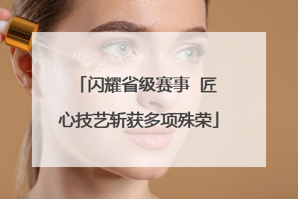 闪耀省级赛事  匠心技艺斩获多项殊荣