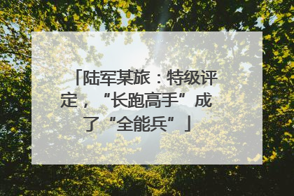 陆军某旅：特级评定，“长跑高手”成了“全能兵”