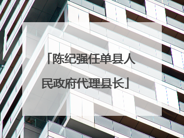 陈纪强任单县人民政府代理县长
