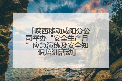 陕西移动咸阳分公司举办“安全生产月”应急演练及安全知识培训活动