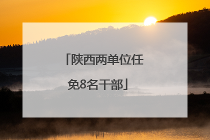 陕西两单位任免8名干部