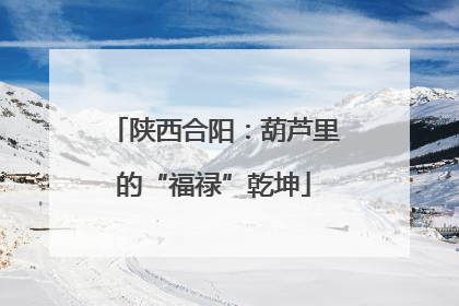 陕西合阳：葫芦里的“福禄”乾坤