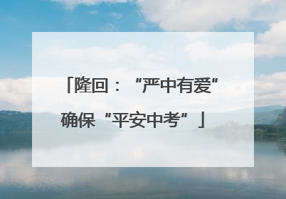 隆回：“严中有爱”确保“平安中考”