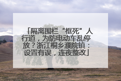 隔离围栏“框死”人行道，为防电动车乱停放？浙江桐乡濮院镇：设置有误，连夜整改