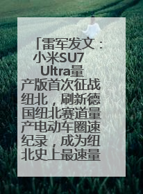 雷军发文：小米SU7 Ultra量产版首次征战纽北，刷新德国纽北赛道量产电动车圈速纪录，成为纽北史上最速量产电动车