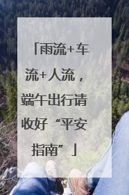 雨流+车流+人流，端午出行请收好“平安指南”