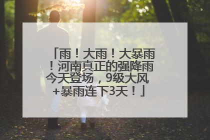 雨！大雨！大暴雨！河南真正的强降雨今天登场，9级大风+暴雨连下3天！