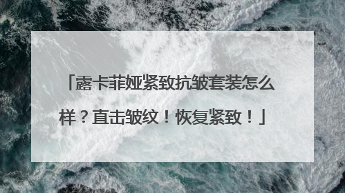 露卡菲娅紧致抗皱套装怎么样？直击皱纹！恢复紧致！