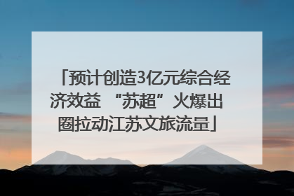 预计创造3亿元综合经济效益 “苏超”火爆出圈拉动江苏文旅流量