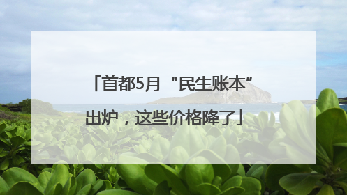 首都5月“民生账本”出炉，这些价格降了
