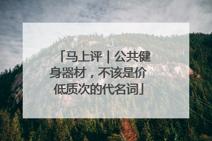 马上评｜公共健身器材，不该是价低质次的代名词