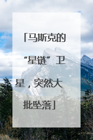 马斯克的“星链”卫星，突然大批坠落