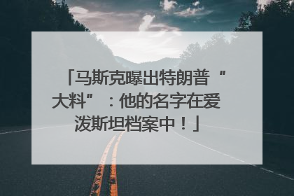 马斯克曝出特朗普“大料”：他的名字在爱泼斯坦档案中！