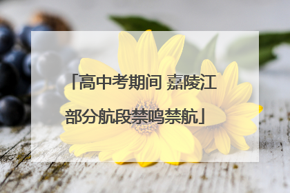 高中考期间 嘉陵江部分航段禁鸣禁航