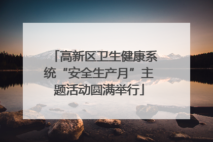 高新区卫生健康系统“安全生产月”主题活动圆满举行
