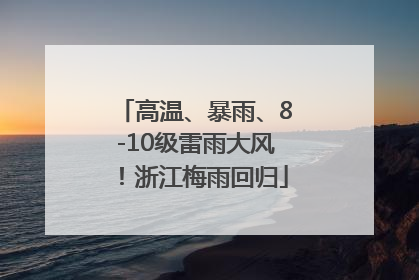 高温、暴雨、8-10级雷雨大风！浙江梅雨回归