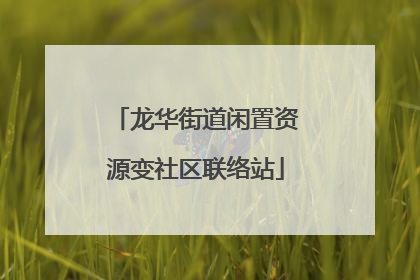 龙华街道闲置资源变社区联络站