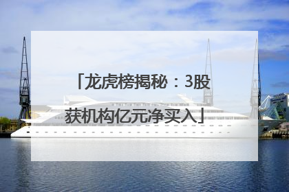龙虎榜揭秘：3股获机构亿元净买入