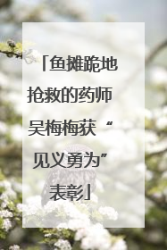 鱼摊跪地抢救的药师吴梅梅获“见义勇为”表彰