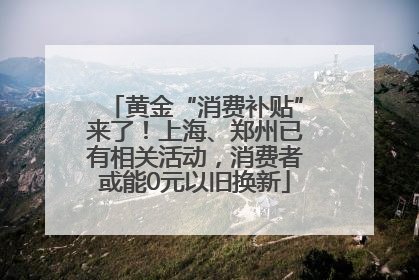 黄金“消费补贴”来了！上海、郑州已有相关活动，消费者或能0元以旧换新