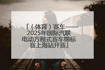 （体育）赛车——2025年国际汽联电动方程式赛车锦标赛上海站开赛