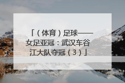 （体育）足球——女足亚冠：武汉车谷江大队夺冠（3）