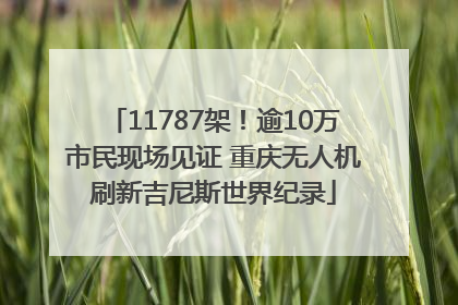 11787架！逾10万市民现场见证 重庆无人机刷新吉尼斯世界纪录