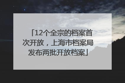 12个全宗的档案首次开放，上海市档案局发布两批开放档案