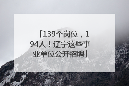 139个岗位，194人！辽宁这些事业单位公开招聘
