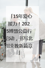15年爱心接力！2025博慧公益行启动，书写北川支教新篇章