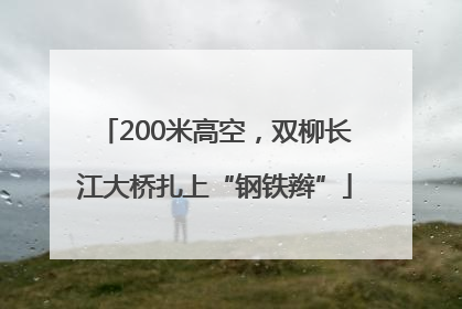 200米高空，双柳长江大桥扎上“钢铁辫”
