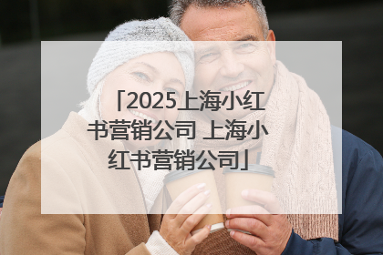 2025上海小红书营销公司 上海小红书营销公司