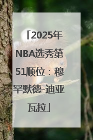 2025年NBA选秀第51顺位：穆罕默德-迪亚瓦拉