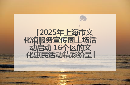 2025年上海市文化馆服务宣传周主场活动启动 16个区的文化惠民活动精彩纷呈