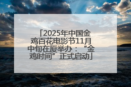 2025年中国金鸡百花电影节11月中旬在厦举办：“金鸡时间”正式启动