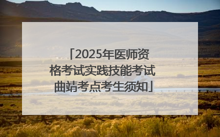 2025年医师资格考试实践技能考试曲靖考点考生须知