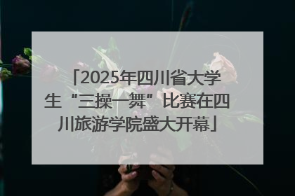 2025年四川省大学生“三操一舞”比赛在四川旅游学院盛大开幕