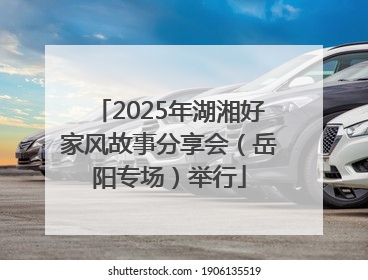 2025年湖湘好家风故事分享会（岳阳专场）举行