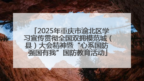 2025年重庆市渝北区学习宣传贯彻全国双拥模范城（县）大会精神暨“心系国防 强国有我”国防教育活动