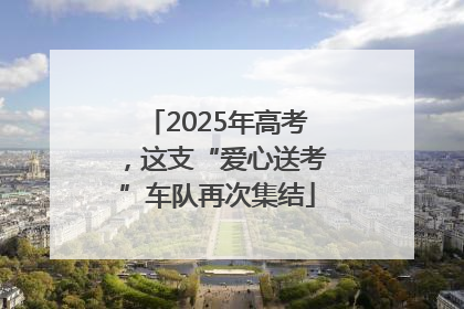 2025年高考，这支“爱心送考”车队再次集结